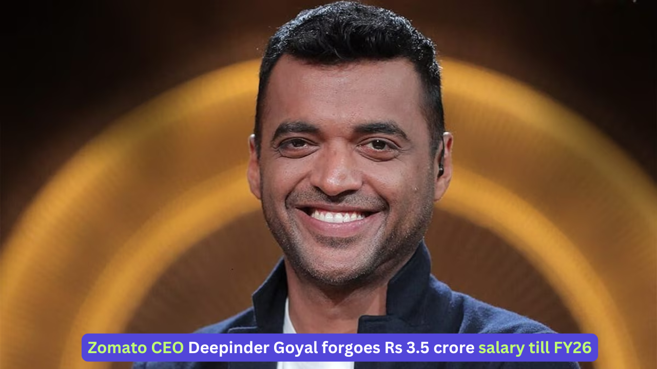 Zomato CEO Deepinder Goyal forgoes Rs 3.5 crore salary till FY26